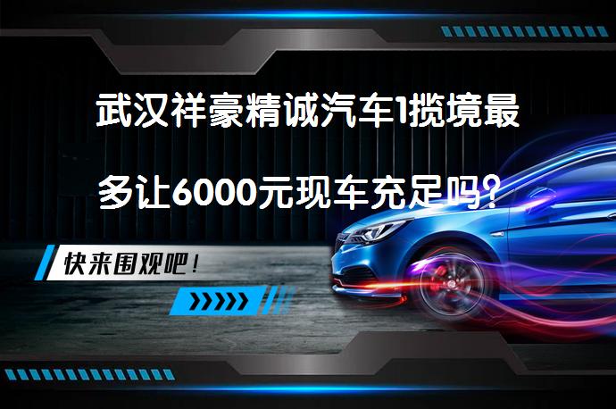 武汉祥豪精诚汽车1揽境最多让6000元现车充足吗？_58汽车
