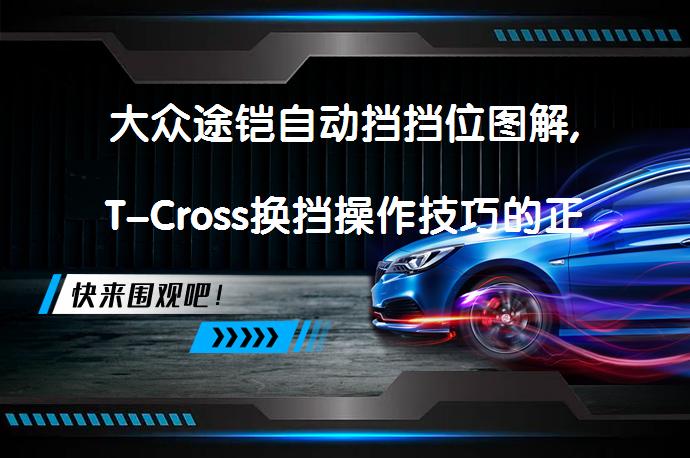 大众途铠自动挡挡位图解,T-Cross换挡操作技巧的正确方式？_58汽车