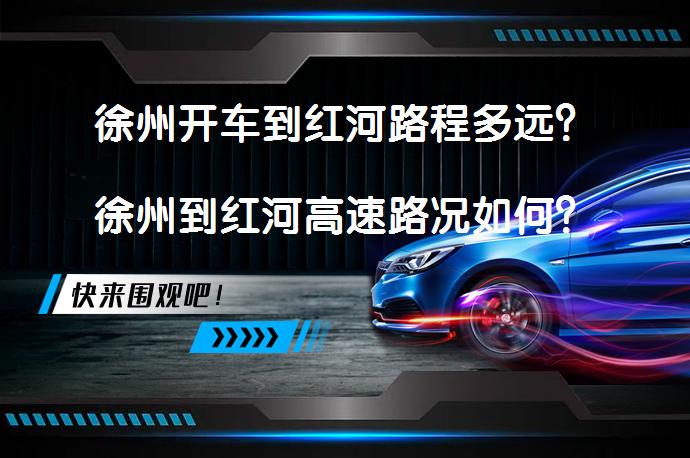 徐州开车到红河路程多远？徐州到红河高速路况如何？_58汽车