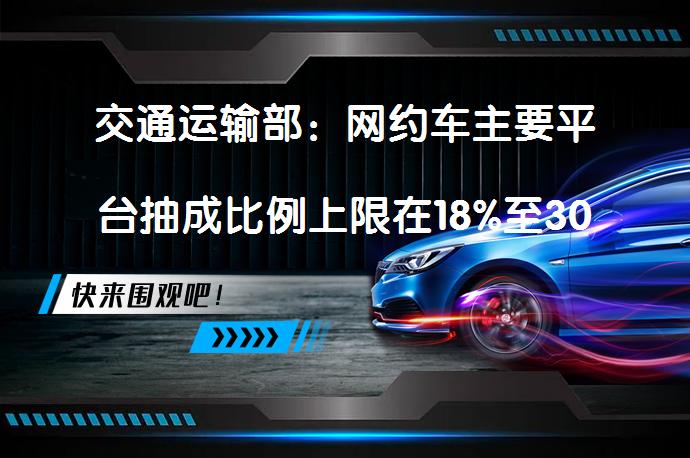 交通运输部：网约车主要平台抽成比例上限在18%至30%之间，这个