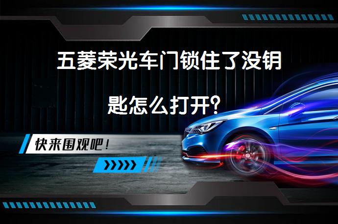 五菱荣光车门锁住了没钥匙怎么打开？_58汽车