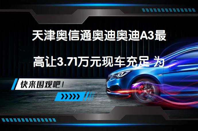 天津奥信通奥迪奥迪A3最高让3.71万元现车充足 为什么这么划算？_58汽车