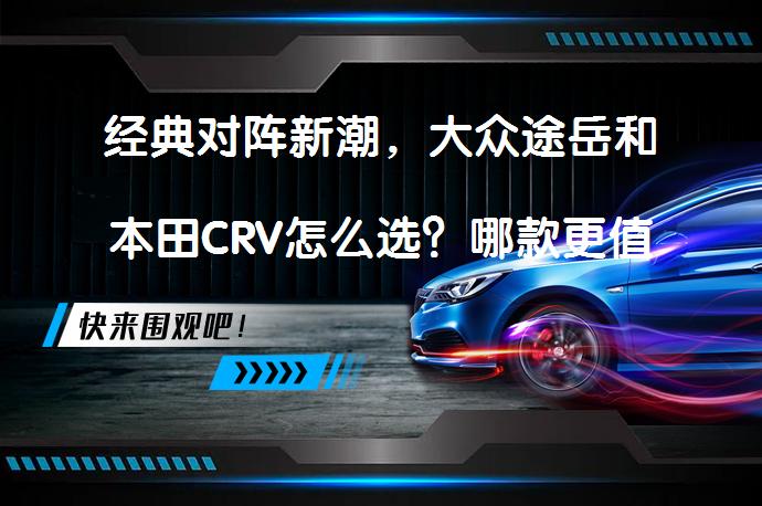 经典对阵新潮，大众途岳和本田CRV怎么选？哪款更值得买？_58汽车