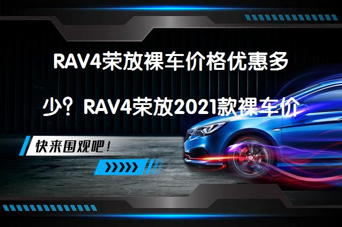 RAV4荣放裸车价格优惠多少？RAV4荣放2021款裸车价格_58汽车