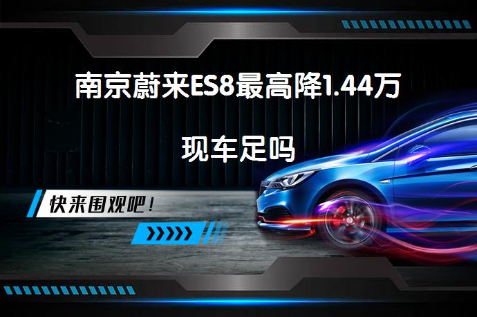 南京蔚来ES8最高降1.44万现车足吗_58汽车