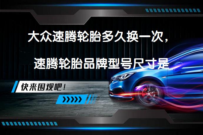 大众速腾轮胎多久换一次，速腾轮胎品牌型号尺寸是什么？_58汽车