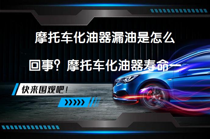 摩托车化油器漏油是怎么回事？摩托车化油器寿命一般是几年？_58汽车