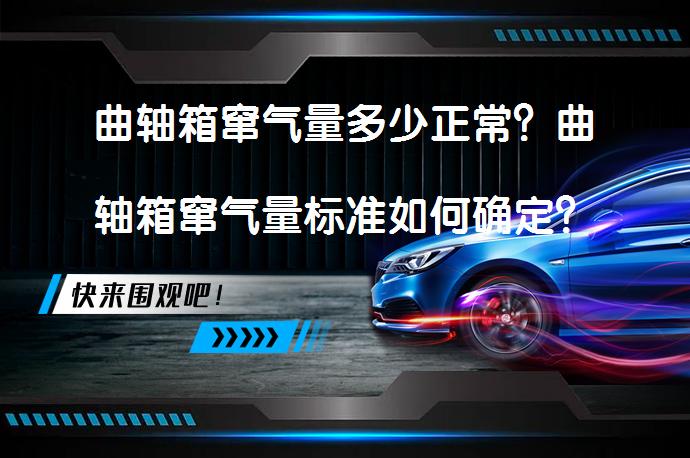 曲轴箱窜气量多少正常？曲轴箱窜气量标准如何确定？_58汽车