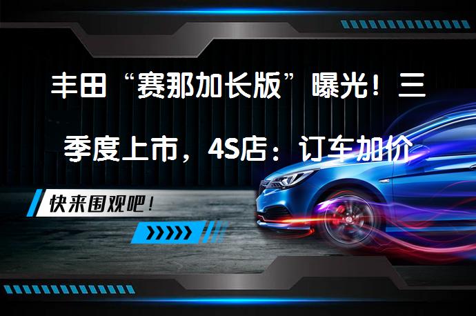 丰田“赛那加长版”曝光！三季度上市，4S店：订车加价吗？_58汽车
