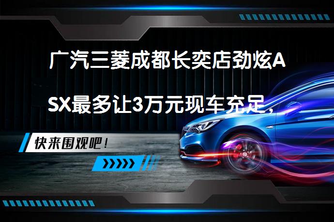 广汽三菱成都长奕店劲炫ASX最多让3万元现车充足，值得入手吗？_58汽车