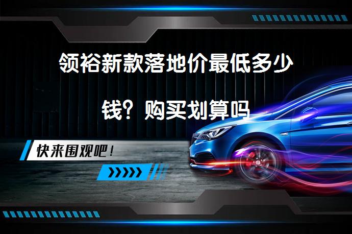 领裕新款落地价最低多少钱？购买划算吗_58汽车