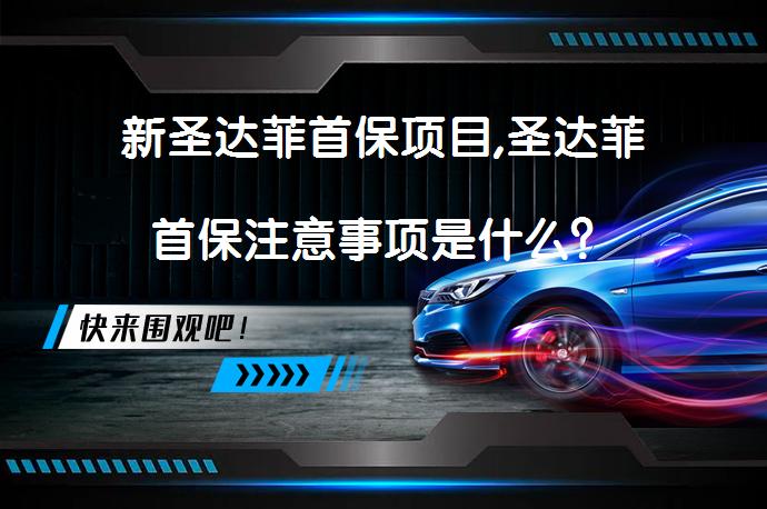 新圣达菲首保项目,圣达菲首保注意事项是什么？_58汽车