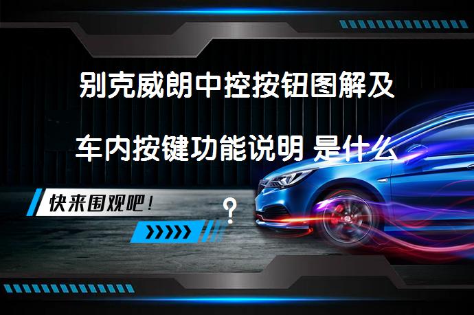别克威朗中控按钮图解及车内按键功能说明 是什么？_58汽车