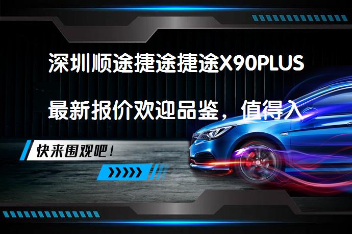 深圳顺途捷途捷途X90PLUS最新报价欢迎品鉴，值得入手吗？_58汽车