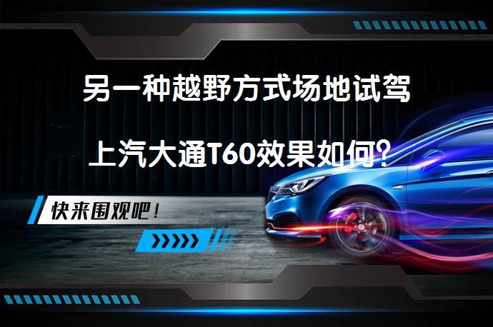 另一种越野方式场地试驾上汽大通T60效果如何？_58汽车