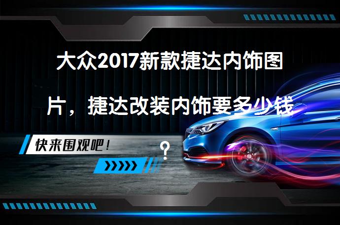 大众2017新款捷达内饰图片，捷达改装内饰要多少钱？_58汽车