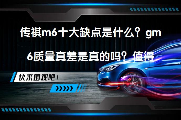 传祺m6十大缺点是什么？gm6质量真差是真的吗？值得买吗？_58汽车