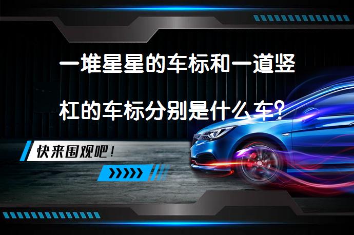 一堆星星的车标和一道竖杠的车标分别是什么车？_58汽车