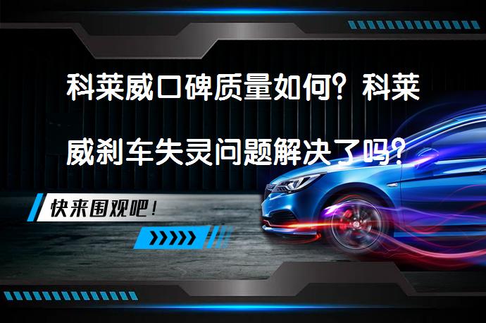 科莱威口碑质量如何？科莱威刹车失灵问题解决了吗？_58汽车