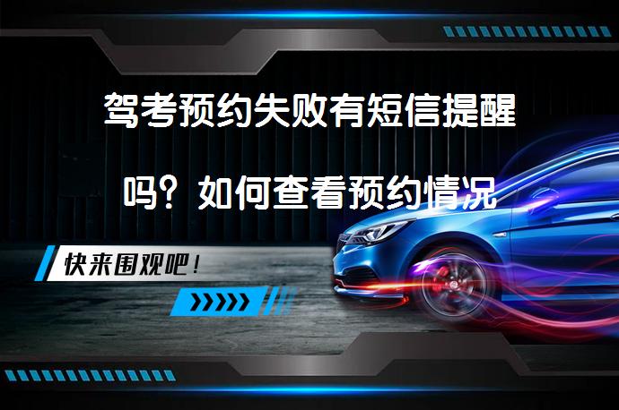 驾考预约失败有短信提醒吗？如何查看预约情况_58汽车