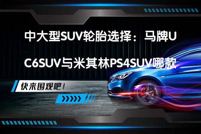 中大型SUV轮胎选择：马牌UC6SUV与米其林PS4SUV哪款更适合？_58汽车