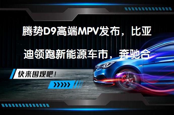 腾势D9高端MPV发布，比亚迪领跑新能源车市，奔驰合力再出发？_58汽车