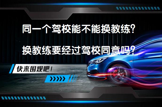 同一个驾校能不能换教练？换教练要经过驾校同意吗？_58汽车