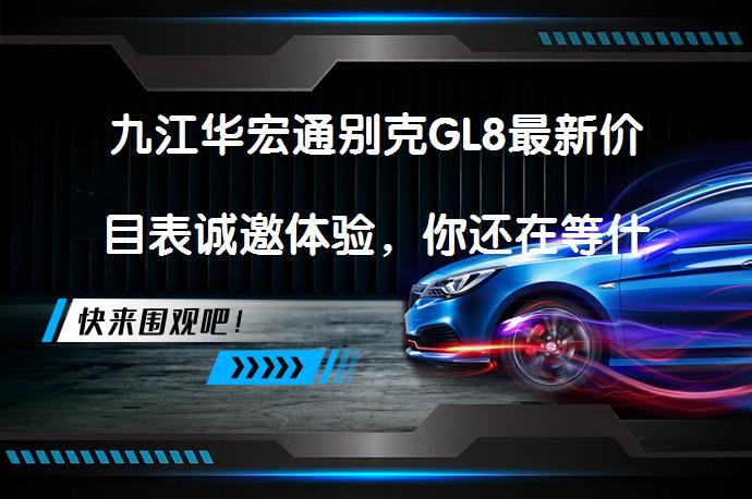 九江华宏通别克GL8最新价目表诚邀体验，你还在等什么？_58汽车