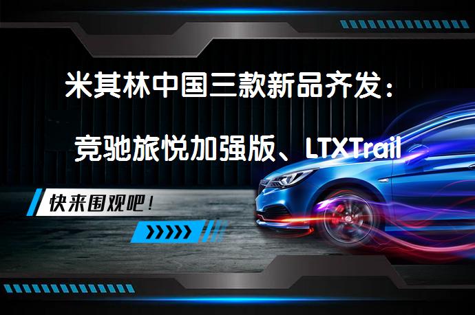 米其林中国三款新品齐发：竞驰旅悦加强版、LTXTrail，它们真的能满足多样化需求吗？_58汽车