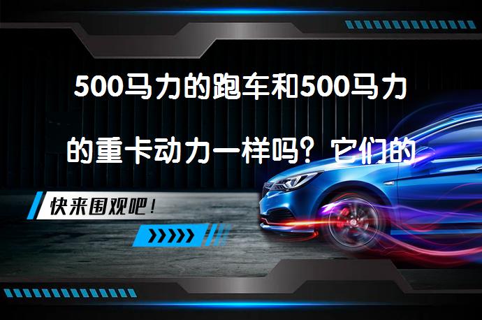 500马力的跑车和500马力的重卡动力一样吗？它们的动力性能有何不同？_58汽车