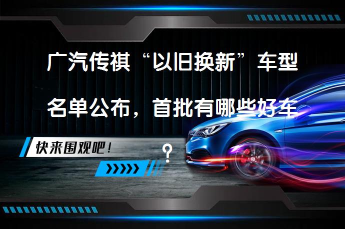 广汽传祺“以旧换新”车型名单公布，首批有哪些好车？_58汽车