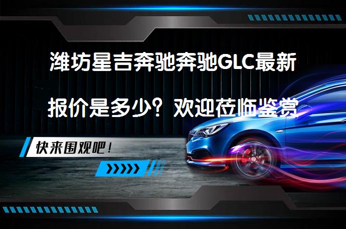 潍坊星吉奔驰奔驰GLC最新报价是多少？欢迎莅临鉴赏_58汽车