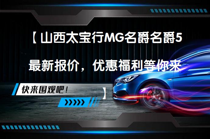 【山西太宝行MG名爵名爵5最新报价，优惠福利等你来】_58汽车