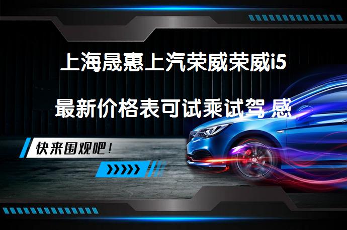 上海晟惠上汽荣威荣威i5最新价格表可试乘试驾 感兴趣吗_58汽车
