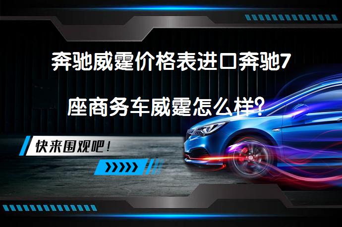 奔驰威霆价格表进口奔驰7座商务车威霆怎么样？_58汽车