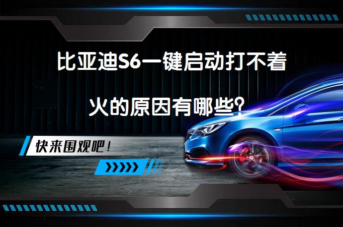 比亚迪S6一键启动打不着火的原因有哪些？_58汽车