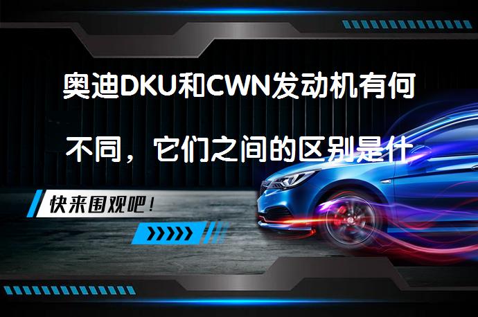 奥迪DKU和CWN发动机有何不同，它们之间的区别是什么？_58汽车