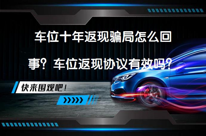 车位十年返现骗局怎么回事？车位返现协议有效吗？_58汽车