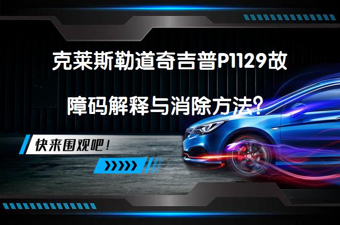 克莱斯勒道奇吉普P1129故障码解释与消除方法？_58汽车