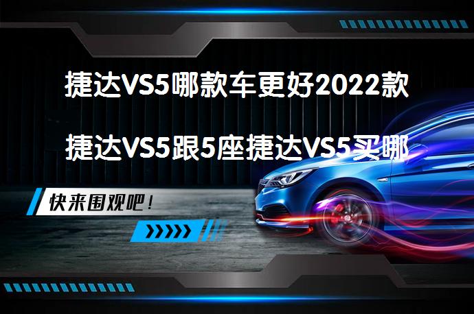 捷达VS5哪款车更好2022款捷达VS5跟5座捷达VS5买哪个好，该如何选择？_58汽车