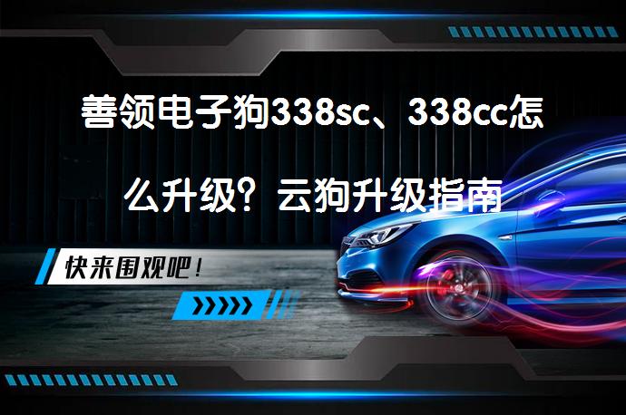 善领电子狗338sc、338cc怎么升级？云狗升级指南_58汽车