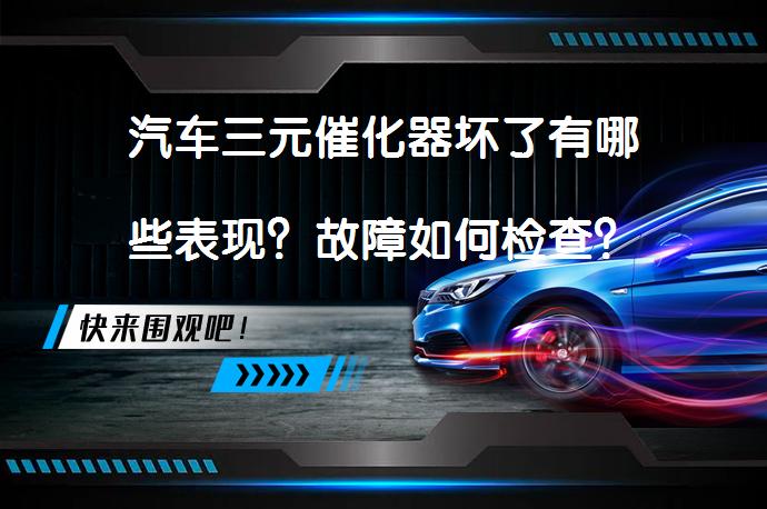 汽车三元催化器坏了有哪些表现？故障如何检查？_58汽车