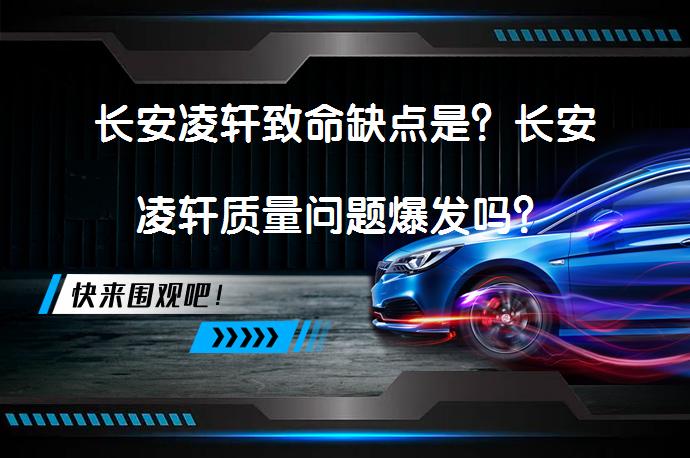 长安凌轩致命缺点是？长安凌轩质量问题爆发吗？_58汽车