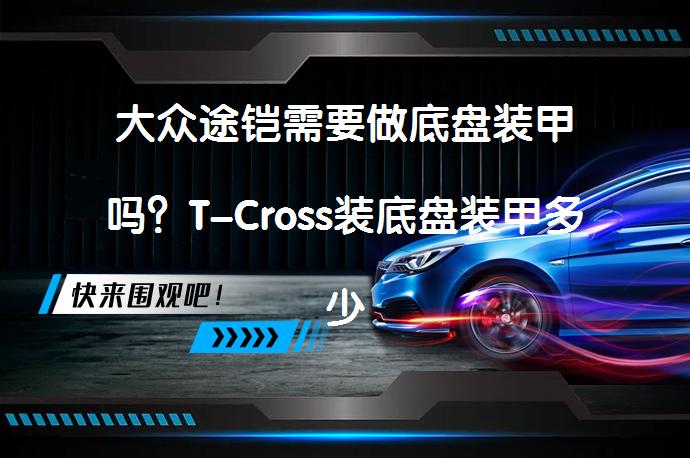 大众途铠需要做底盘装甲吗？T-Cross装底盘装甲多少钱？_58汽车