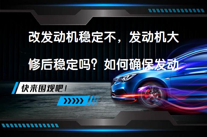 改发动机稳定不，发动机大修后稳定吗？如何确保发动机大修后的稳定性？_58汽车