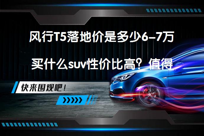 风行T5落地价是多少6-7万买什么suv性价比高？值得考虑的几款SUV_58汽车