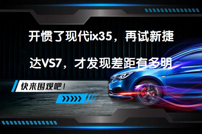 开惯了现代ix35，再试新捷达VS7，才发现差距有多明显？_58汽车