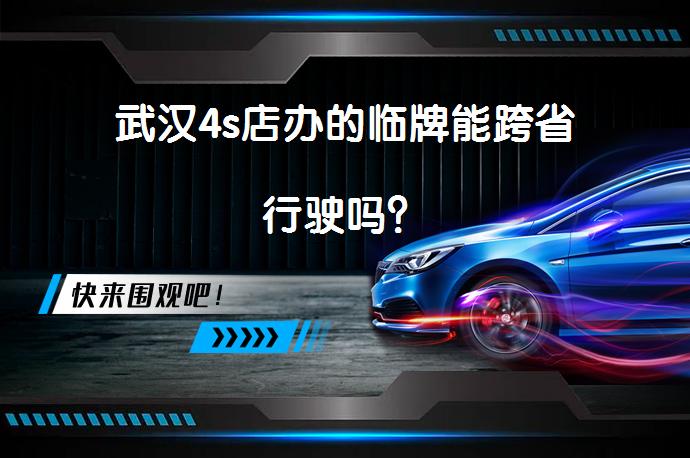 武汉4s店办的临牌能跨省行驶吗？_58汽车