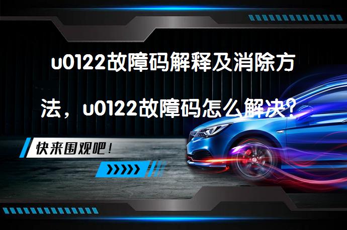 u0122故障码解释及消除方法，u0122故障码怎么解决？为什么要注意清除故障码的方法？_58汽车