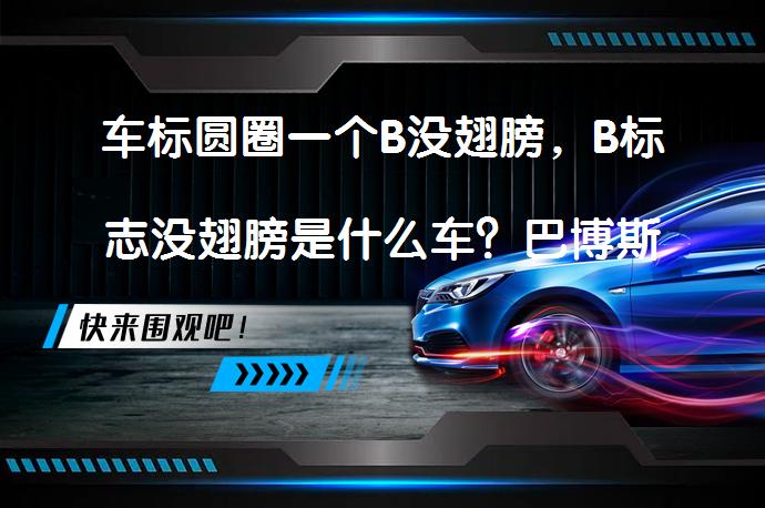 车标圆圈一个B没翅膀，B标志没翅膀是什么车？巴博斯汽车品牌解析_58汽车